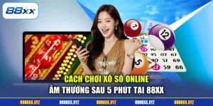 Cách Chơi Xổ Số Online - Ẵm Thưởng Sau 5 Phút Tại 88XX