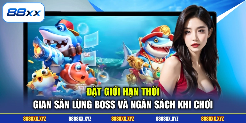 Bắn Cá 88XX 3 Đặt giới hạn thời gian săn lùng boss và ngân sách khi chơi