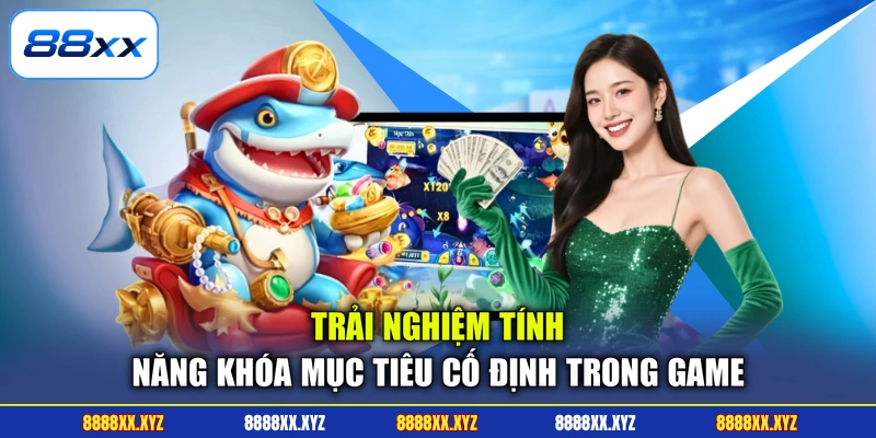 Bắn Cá Đổi Thưởng - Thế Giới Đại Dương Kỳ Bí, Hấp Dẫn 3 Trải nghiệm tính năng khóa mục tiêu cố định trong game
