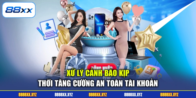 Xử lý cảnh báo kịp thời tăng cường an toàn tài khoản